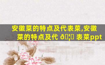 安徽菜的特点及代表菜,安徽菜的特点及代 🦊 表菜ppt